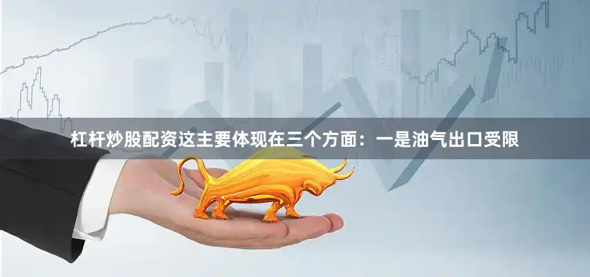 杠杆炒股配资这主要体现在三个方面：一是油气出口受限