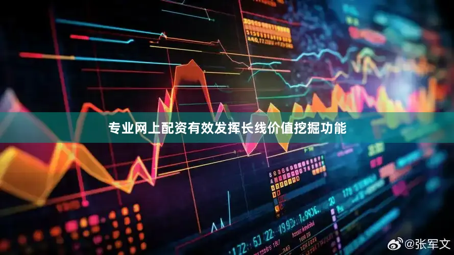 专业网上配资有效发挥长线价值挖掘功能