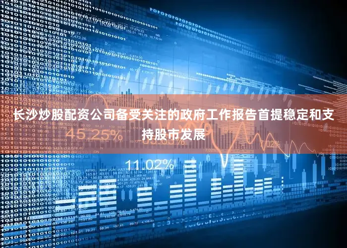 长沙炒股配资公司备受关注的政府工作报告首提稳定和支持股市发展
