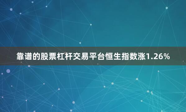 靠谱的股票杠杆交易平台恒生指数涨1.26%