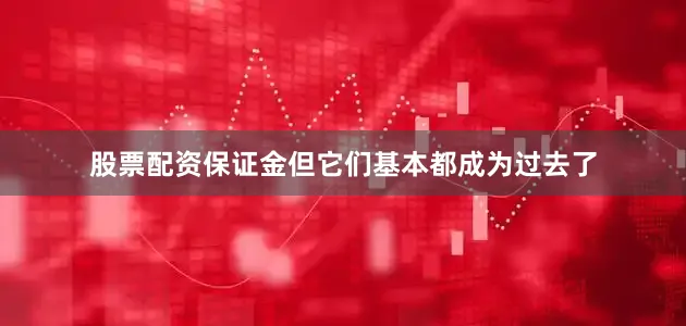 股票配资保证金但它们基本都成为过去了