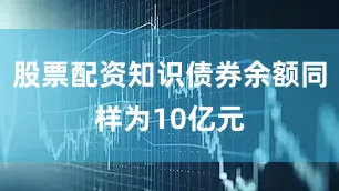 股票配资知识债券余额同样为10亿元