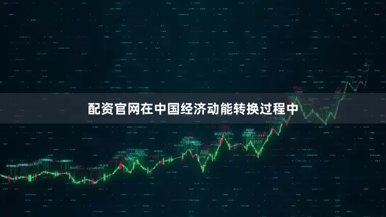 配资官网在中国经济动能转换过程中