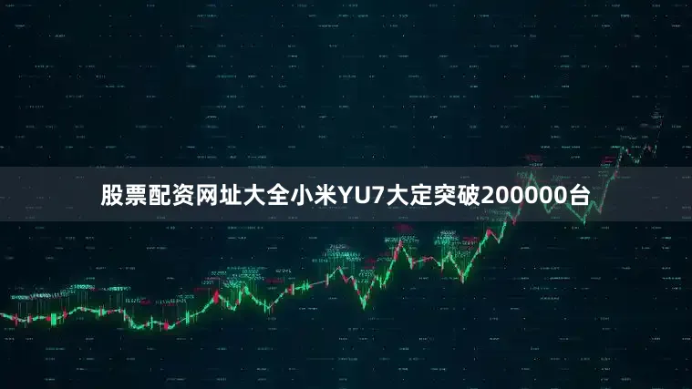 股票配资网址大全小米YU7大定突破200000台