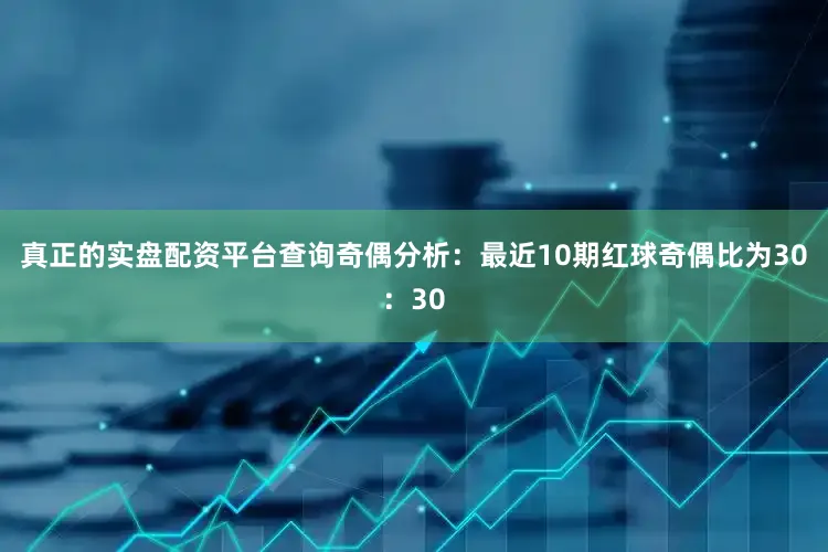 真正的实盘配资平台查询　　奇偶分析：最近10期红球奇偶比为30：30