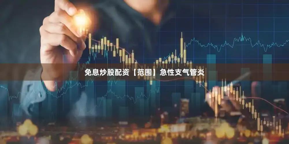 免息炒股配资【范围】急性支气管炎