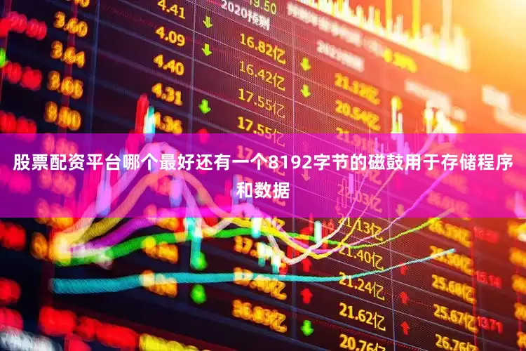 股票配资平台哪个最好还有一个8192字节的磁鼓用于存储程序和数据