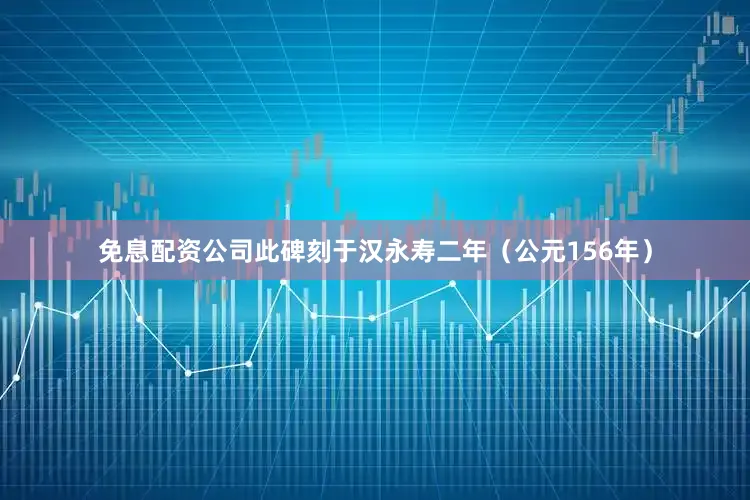 免息配资公司此碑刻于汉永寿二年（公元156年）