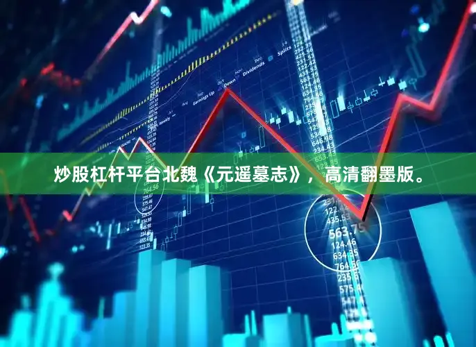 炒股杠杆平台北魏《元遥墓志》，高清翻墨版。