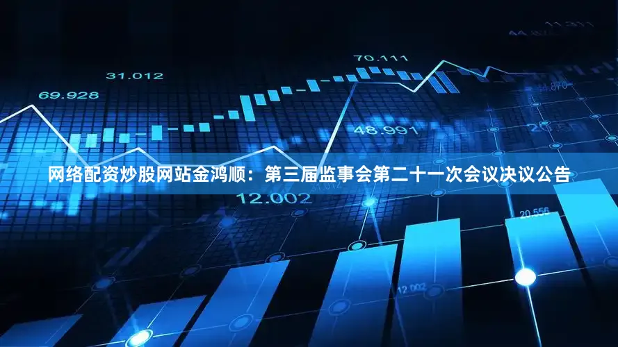 网络配资炒股网站金鸿顺：第三届监事会第二十一次会议决议公告