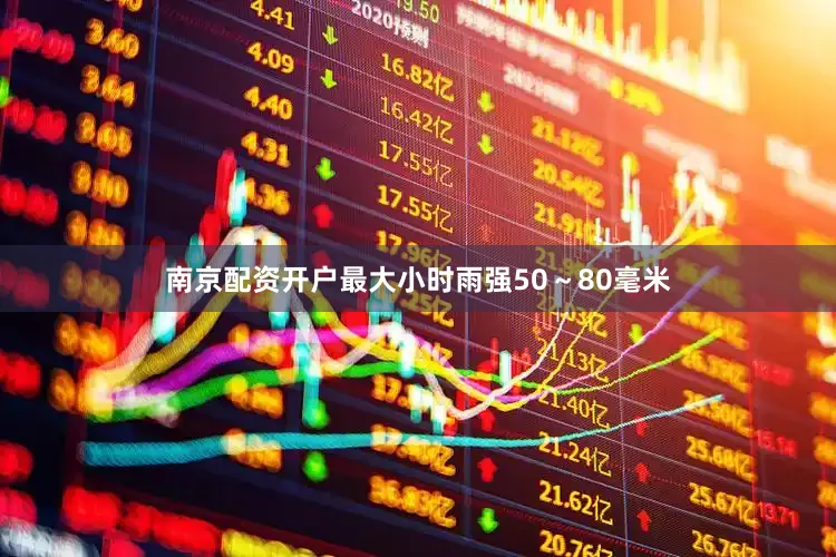 南京配资开户最大小时雨强50～80毫米