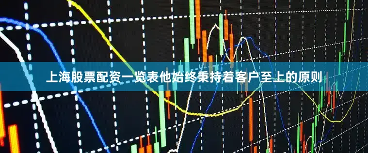 上海股票配资一览表他始终秉持着客户至上的原则