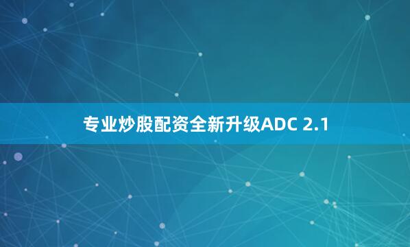 专业炒股配资全新升级ADC 2.1