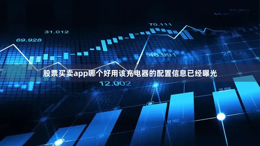 股票买卖app哪个好用该充电器的配置信息已经曝光