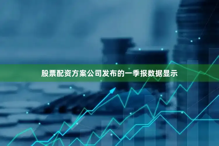 股票配资方案　　公司发布的一季报数据显示