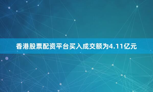 香港股票配资平台买入成交额为4.11亿元