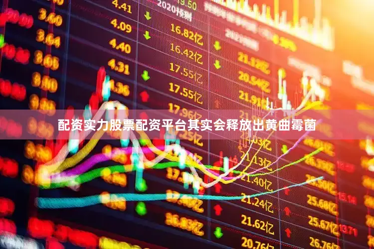 配资实力股票配资平台其实会释放出黄曲霉菌