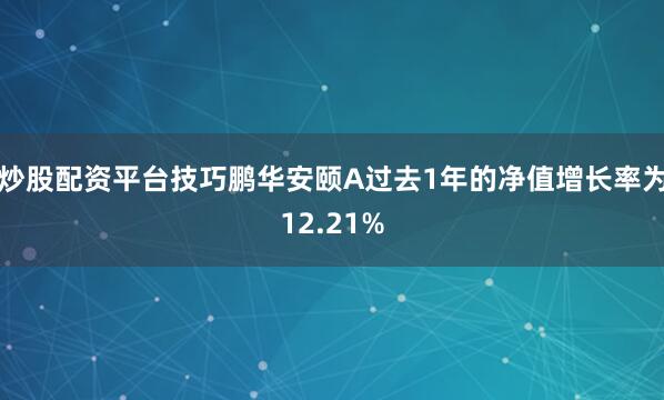 炒股配资平台技巧鹏华安颐A过去1年的净值增长率为12.21%