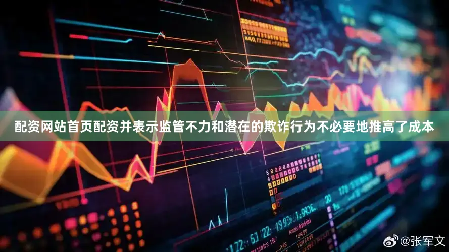 配资网站首页配资并表示监管不力和潜在的欺诈行为不必要地推高了成本