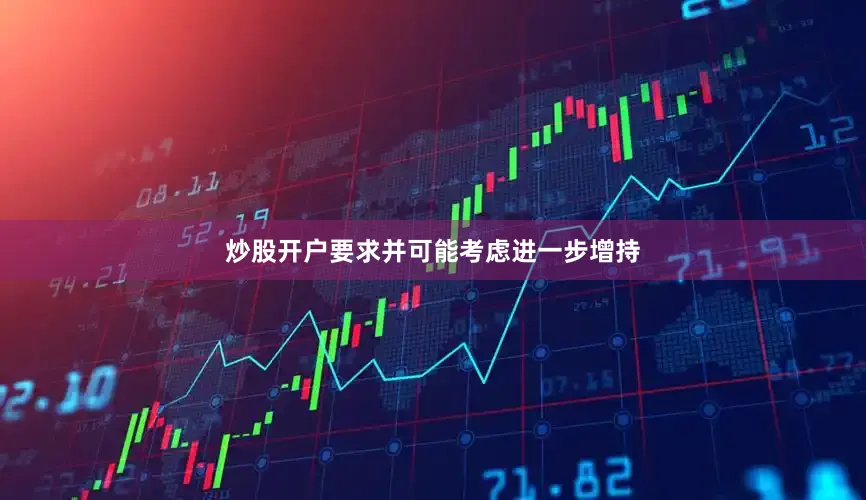 炒股开户要求并可能考虑进一步增持