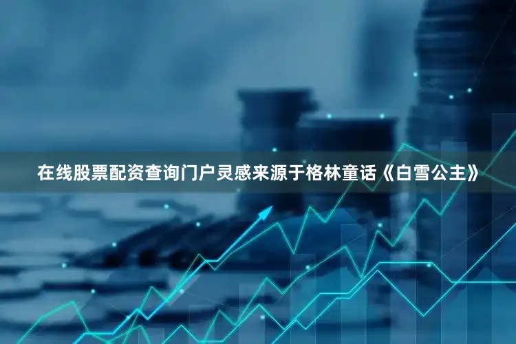 在线股票配资查询门户灵感来源于格林童话《白雪公主》