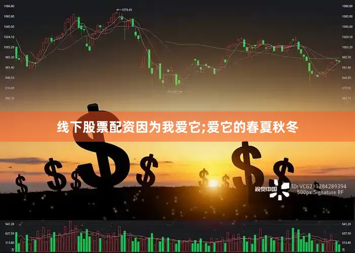线下股票配资因为我爱它;爱它的春夏秋冬