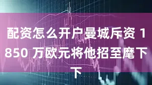 配资怎么开户曼城斥资 1850 万欧元将他招至麾下