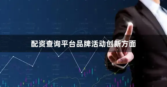 配资查询平台　　品牌活动创新方面